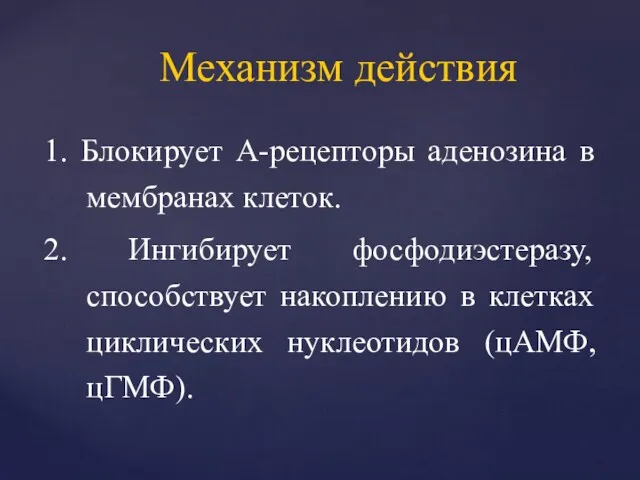 1. Блокирует А-рецепторы аденозина в мембранах клеток. 2. Ингибирует фосфодиэстеразу,