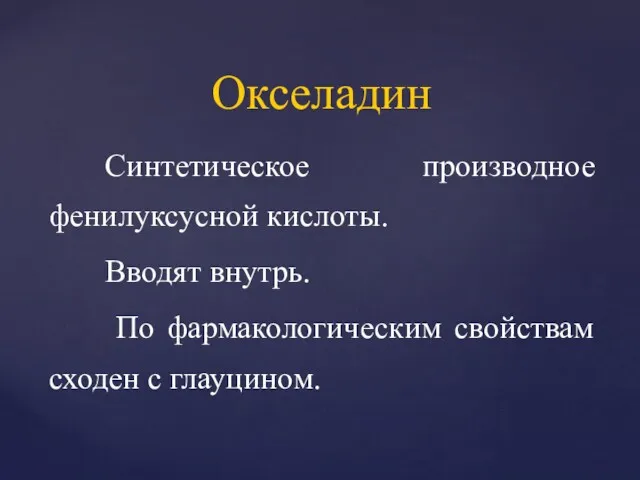 Синтетическое производное фенилуксусной кислоты. Вводят внутрь. По фармакологическим свойствам сходен с глауцином. Окселадин