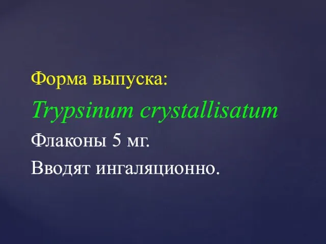 Форма выпуска: Trypsinum crystallisatum Флаконы 5 мг. Вводят ингаляционно.