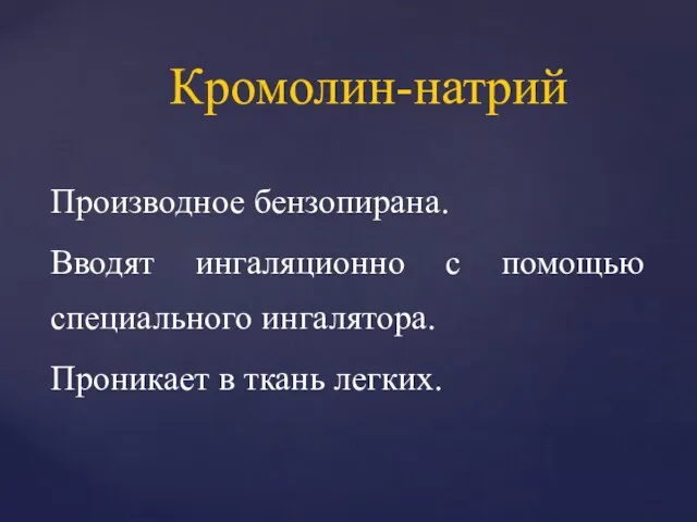 Производное бензопирана. Вводят ингаляционно с помощью специального ингалятора. Проникает в ткань легких. Кромолин-натрий