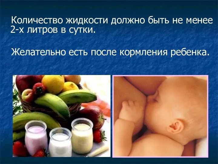 Количество жидкости должно быть не менее 2-х литров в сутки. Желательно есть после кормления ребенка.