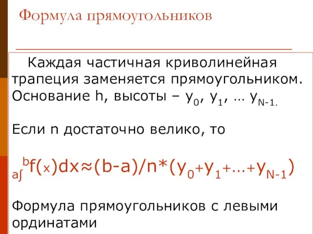 Формула прямоугольников Каждая частичная криволинейная трапеция заменяется прямоугольником. Основание h,