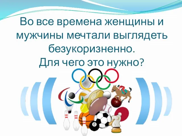 Во все времена женщины и мужчины мечтали выглядеть безукоризненно. Для чего это нужно?