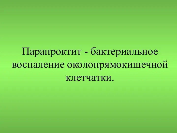 Парапроктит - бактериальное воспаление околопрямокишечной клетчатки.