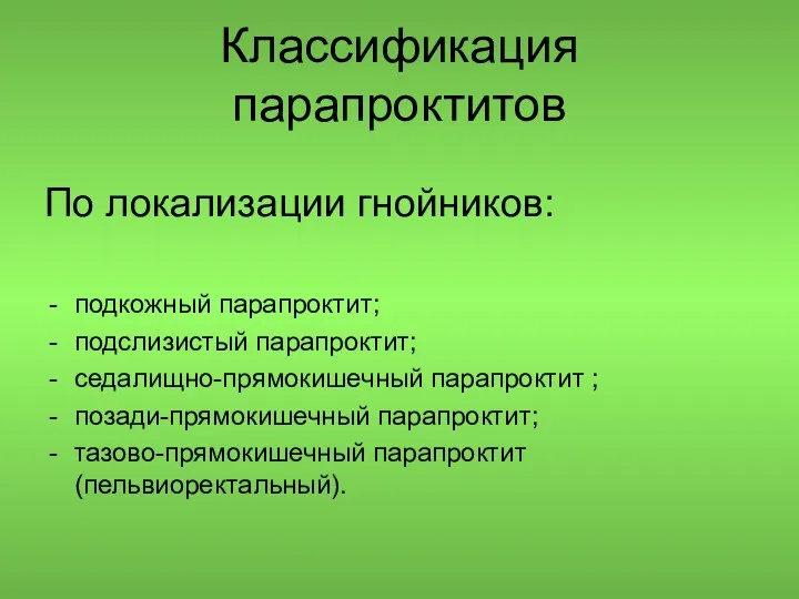 Классификация парапроктитов По локализации гнойников: подкожный парапроктит; подслизистый парапроктит; седалищно-прямокишечный парапроктит ; позади-прямокишечный парапроктит; тазово-прямокишечный парапроктит(пельвиоректальный).