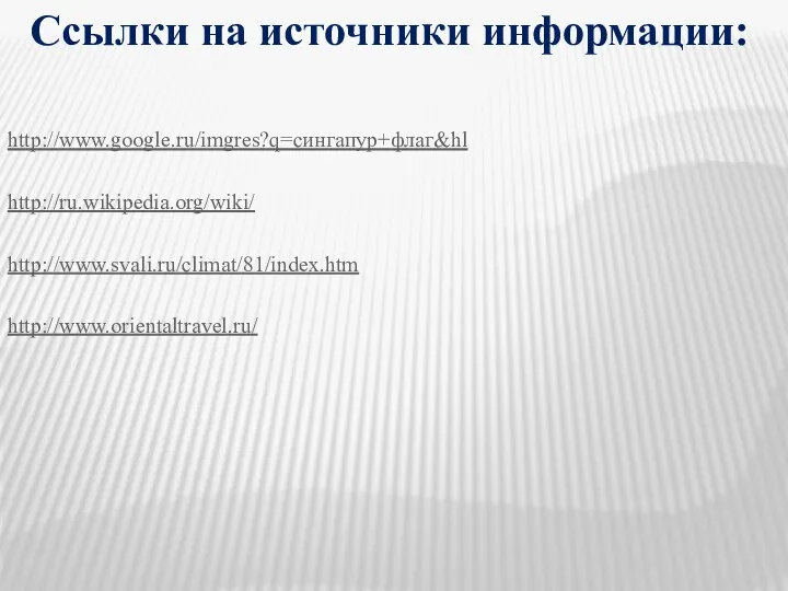 Ссылки на источники информации: http://www.google.ru/imgres?q=сингапур+флаг&hl http://ru.wikipedia.org/wiki/ http://www.svali.ru/climat/81/index.htm http://www.orientaltravel.ru/