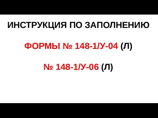 ИНСТРУКЦИЯ ПО ЗАПОЛНЕНИЮ ФОРМЫ № 148-1/У-04 (Л) № 148-1/У-06 (Л)