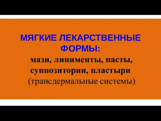 МЯГКИЕ ЛЕКАРСТВЕННЫЕ ФОРМЫ: мази, линименты, пасты, суппозитории, пластыри (трансдермальные системы)