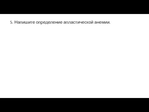 5. Напишите определение апластической анемии.