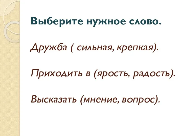 Выберите нужное слово. Дружба ( сильная, крепкая). Приходить в (ярость, радость). Высказать (мнение, вопрос).