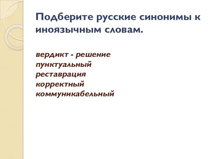 Подберите русские синонимы к иноязычным словам. вердикт - решение пунктуальный реставрация корректный коммуникабельный