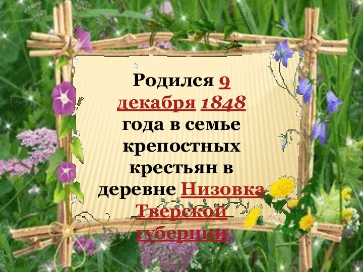 Родился 9 декабря 1848 года в семье крепостных крестьян в деревне Низовка Тверской губернии