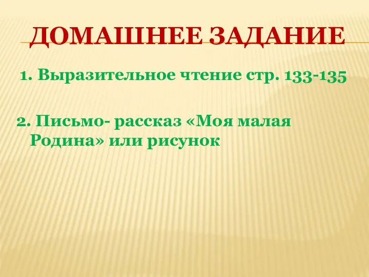 ДОМАШНЕЕ ЗАДАНИЕ 1. Выразительное чтение стр. 133-135 2. Письмо- рассказ «Моя малая Родина» или рисунок