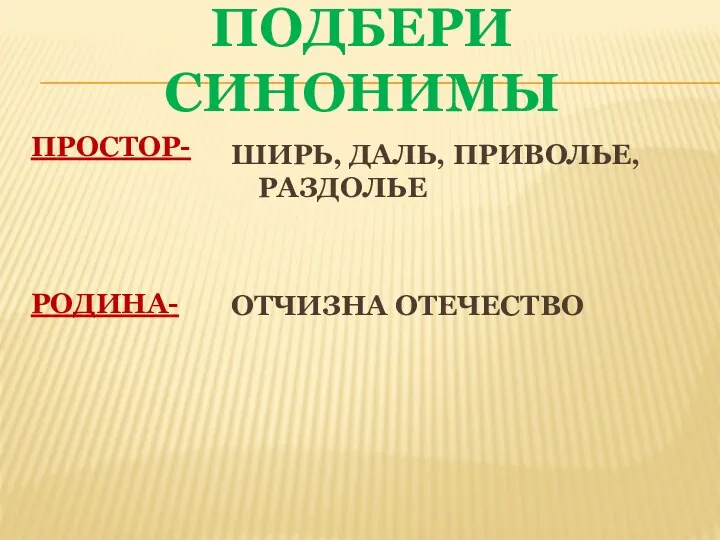 ПОДБЕРИ СИНОНИМЫ ПРОСТОР- РОДИНА- ШИРЬ, ДАЛЬ, ПРИВОЛЬЕ, РАЗДОЛЬЕ ОТЧИЗНА ОТЕЧЕСТВО