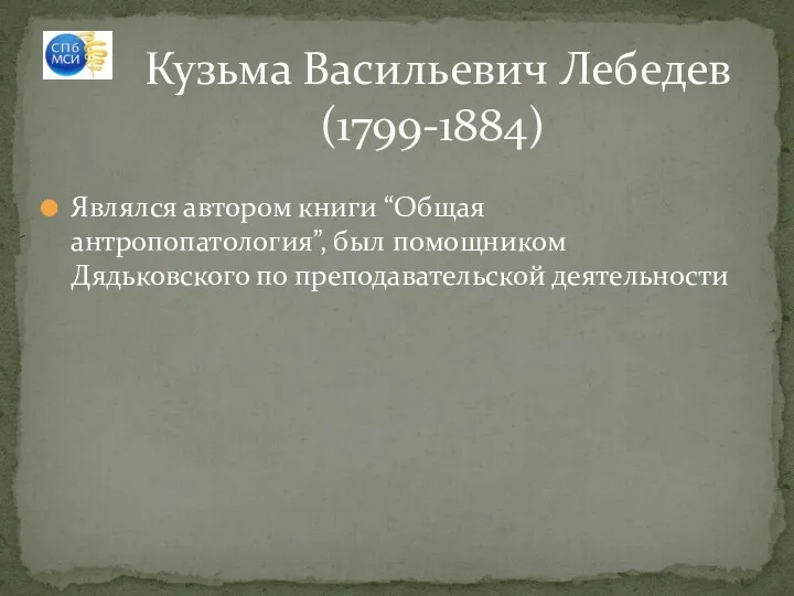 Являлся автором книги “Общая антропопатология”, был помощником Дядьковского по преподавательской деятельности Кузьма Васильевич Лебедев (1799-1884)