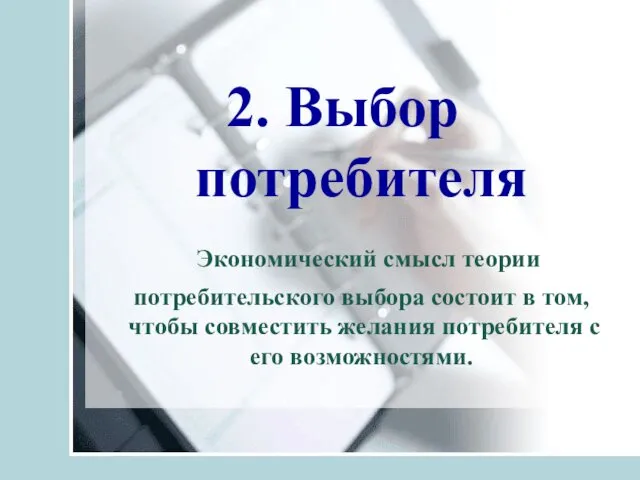 2. Выбор потребителя Экономический смысл теории потребительского выбора состоит в