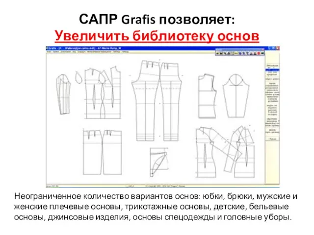 САПР Grafis позволяет: Увеличить библиотеку основ Неограниченное количество вариантов основ: юбки, брюки, мужские