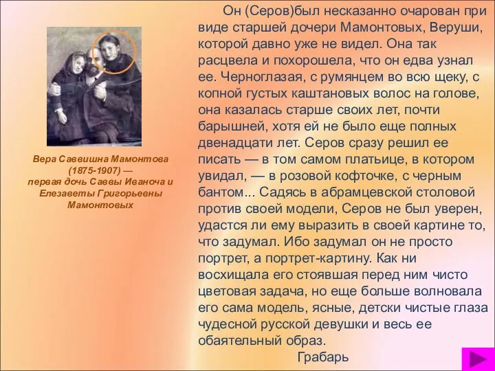 Он (Серов)был несказанно очарован при виде старшей дочери Мамонтовых, Веруши,