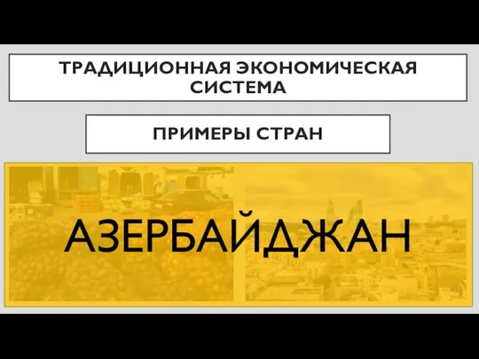 ПРИМЕРЫ СТРАН ТРАДИЦИОННАЯ ЭКОНОМИЧЕСКАЯ СИСТЕМА АЗЕРБАЙДЖАН