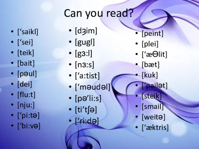 Can you read? [‘saikl] [‘sei] [teik] [bait] [pəul] [dei] [flu:t]