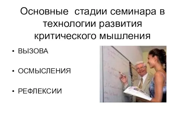 Основные стадии семинара в технологии развития критического мышления ВЫЗОВА ОСМЫСЛЕНИЯ РЕФЛЕКСИИ