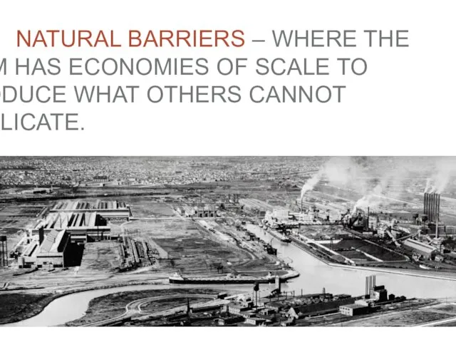 NATURAL BARRIERS – WHERE THE FIRM HAS ECONOMIES OF SCALE TO PRODUCE WHAT OTHERS CANNOT DUPLICATE.