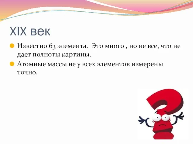 XIX век Известно 63 элемента. Это много , но не