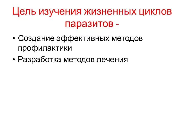 Цель изучения жизненных циклов паразитов - Создание эффективных методов профилактики Разработка методов лечения