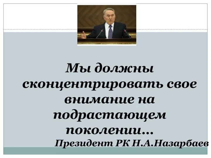 Мы должны сконцентрировать свое внимание на подрастающем поколении… Президент РК Н.А.Назарбаев