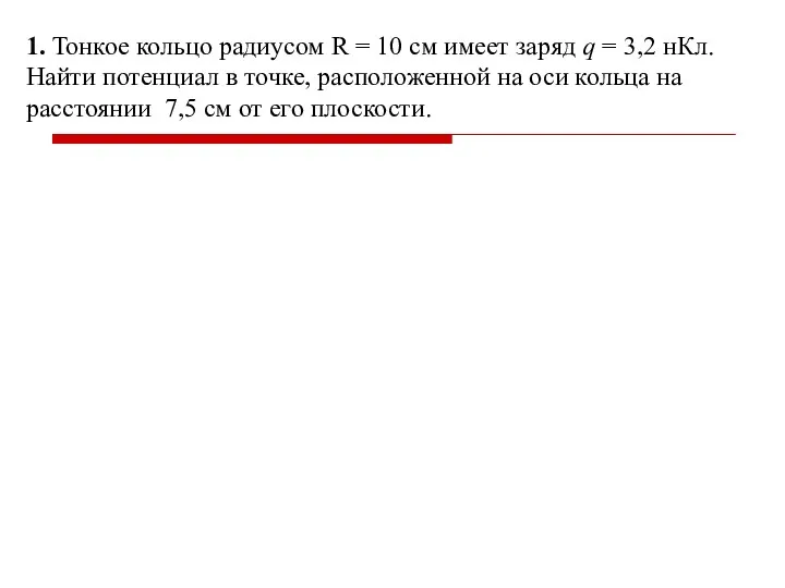 1. Тонкое кольцо радиусом R = 10 см имеет заряд