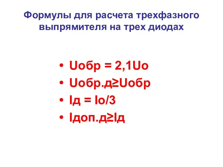 Формулы для расчета трехфазного выпрямителя на трех диодах Uобр = 2,1Uо Uобр.д≥Uобр Iд = Iо/3 Iдоп.д≥Iд