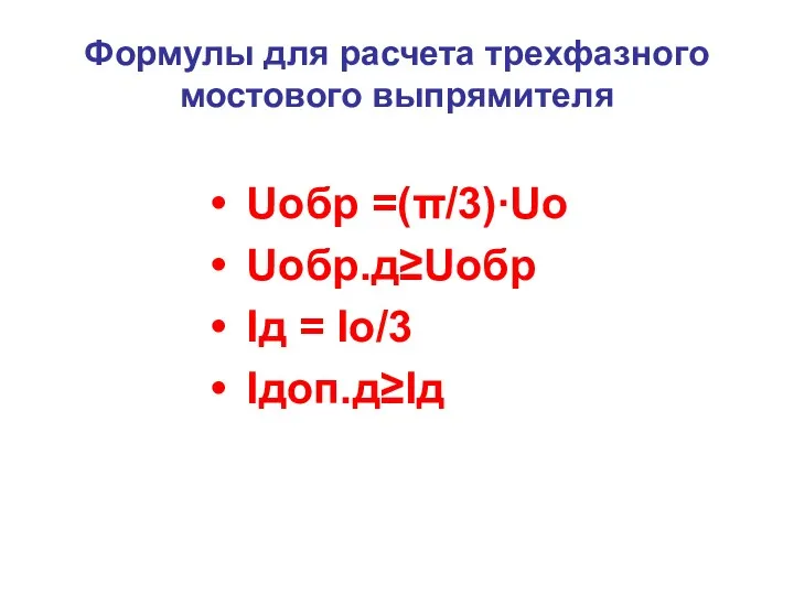 Формулы для расчета трехфазного мостового выпрямителя Uобр =(π/3)∙Uо Uобр.д≥Uобр Iд = Iо/3 Iдоп.д≥Iд