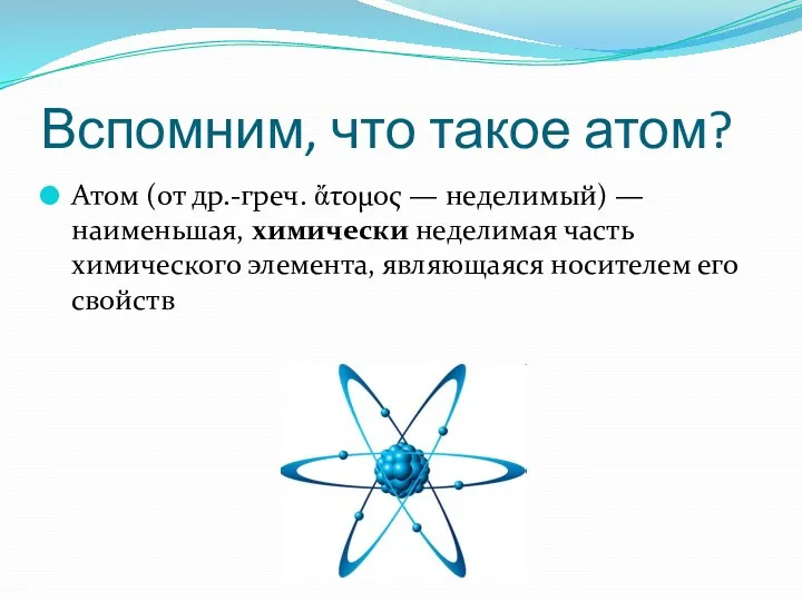 Вспомним, что такое атом? Атом (от др.-греч. ἄτομος — неделимый) — наименьшая, химически