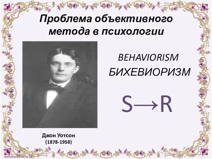 Проблема объективного метода в психологии BEHAVIORISM БИХЕВИОРИЗМ S→R Джон Уотсон (1878-1958)