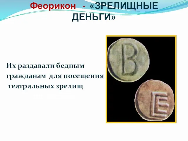 Феорикон - «ЗРЕЛИЩНЫЕ ДЕНЬГИ» Их раздавали бедным гражданам для посещения театральных зрелищ «зрелищные