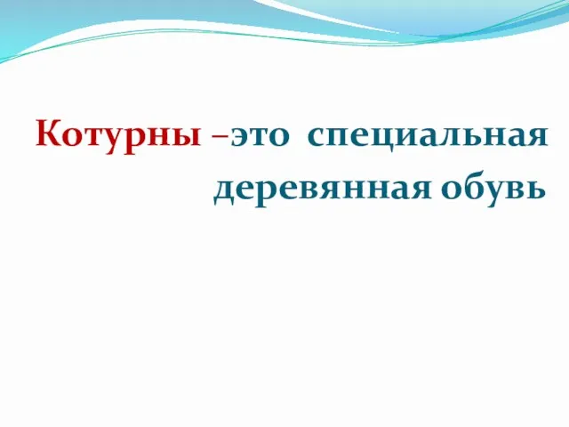 Котурны –это специальная деревянная обувь