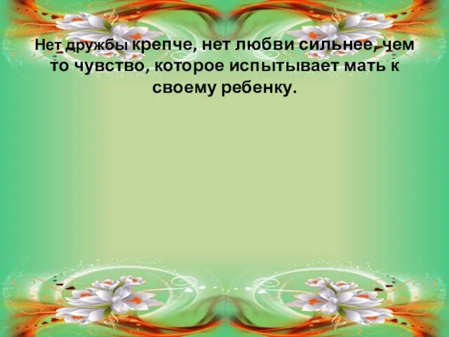 Нет дружбы крепче, нет любви сильнее, чем то чувство, которое испытывает мать к своему ребенку.