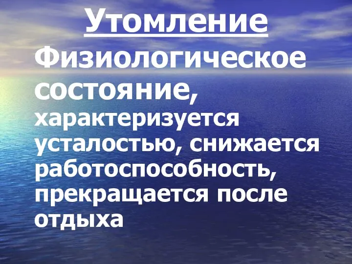 Утомление Физиологическое состояние, характеризуется усталостью, снижается работоспособность, прекращается после отдыха