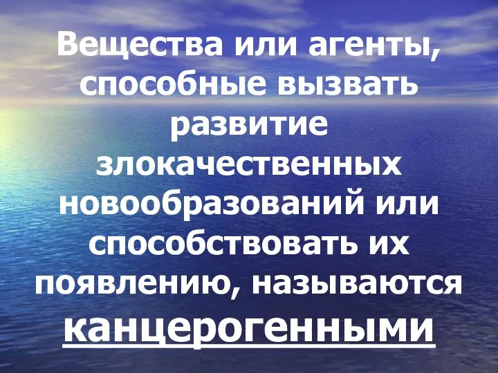 Вещества или агенты, способные вызвать развитие злокачественных новообразований или способствовать их появлению, называются канцерогенными