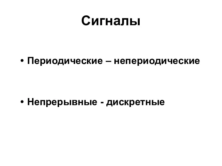 Сигналы Периодические – непериодические Непрерывные - дискретные