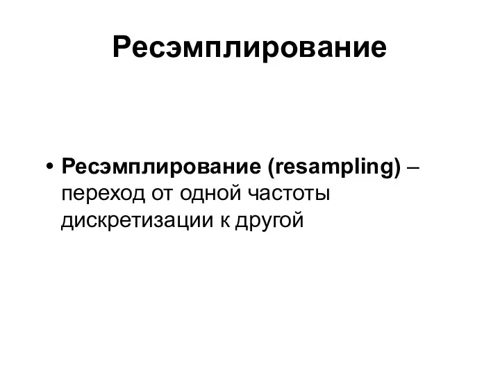 Ресэмплирование Ресэмплирование (resampling) – переход от одной частоты дискретизации к другой