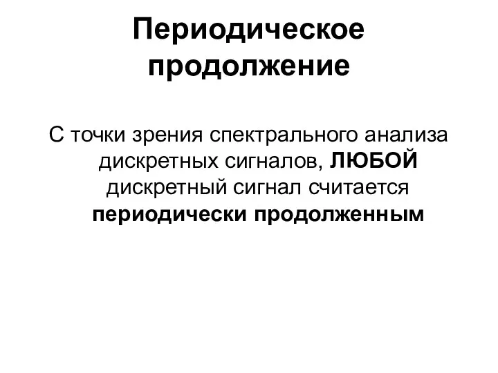 Периодическое продолжение С точки зрения спектрального анализа дискретных сигналов, ЛЮБОЙ дискретный сигнал считается периодически продолженным