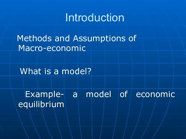 Introduction Methods and Assumptions of Macro-economic What is a model? Example- a model of economic equilibrium