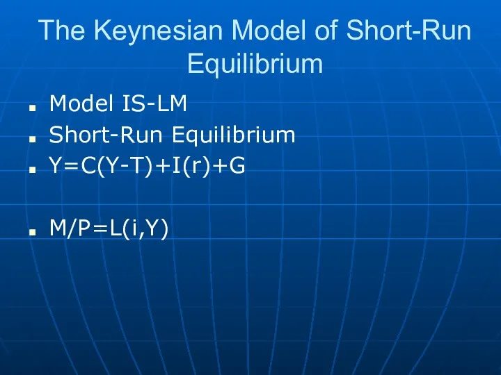 The Keynesian Model of Short-Run Equilibrium Model IS-LM Short-Run Equilibrium Y=C(Y-T)+I(r)+G M/P=L(i,Y)