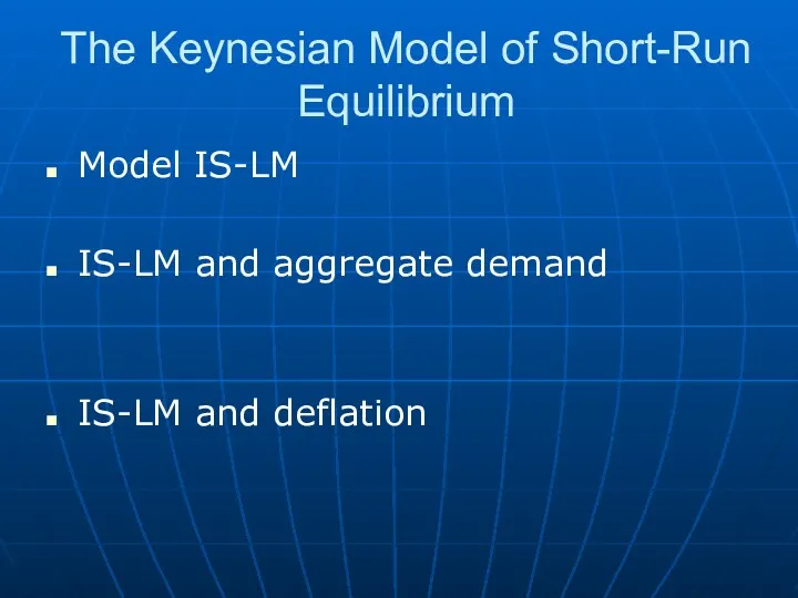 The Keynesian Model of Short-Run Equilibrium Model IS-LM IS-LM and aggregate demand IS-LM and deflation