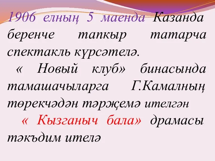 1906 елның 5 маенда Казанда беренче тапкыр татарча спектакль күрсәтелә.