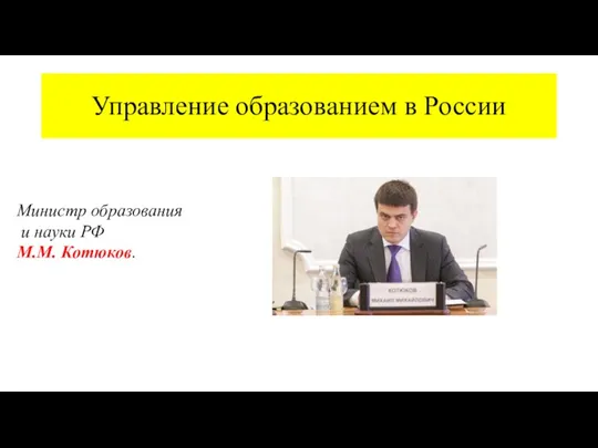 Управление образованием в России Министр образования и науки РФ М.М. Котюков.