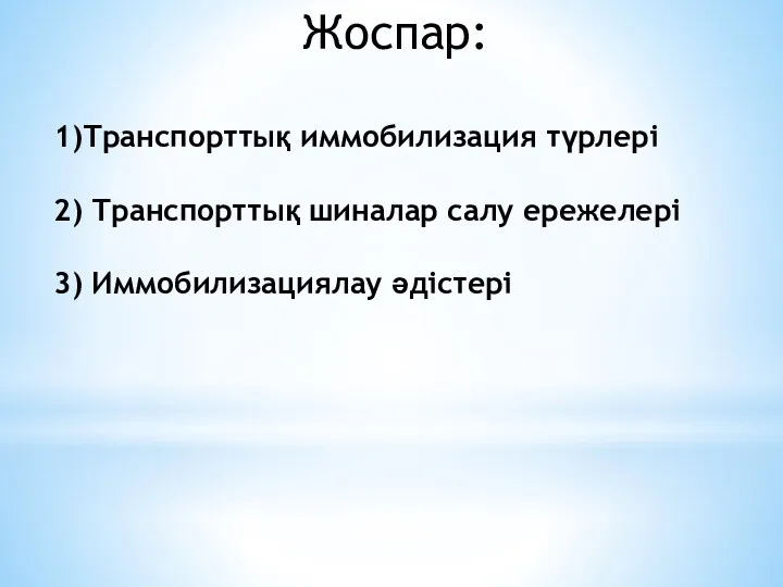 Жоспар: 1)Транспорттық иммобилизация түрлері 2) Транспорттық шиналар салу ережелері 3) Иммобилизациялау әдістері