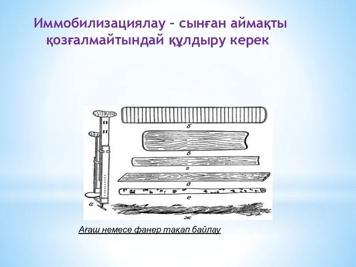 Иммобилизациялау – сынған аймақты қозғалмайтындай құлдыру керек Ағаш немесе фанер тақап байлау