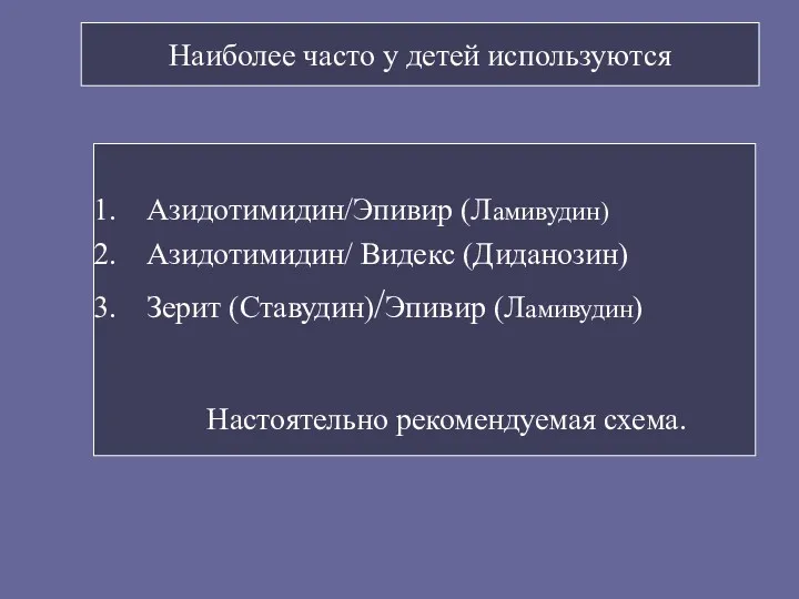 Наиболее часто у детей используются Азидотимидин/Эпивир (Ламивудин) Азидотимидин/ Видекс (Диданозин) Зерит (Ставудин)/Эпивир (Ламивудин) Настоятельно рекомендуемая схема.